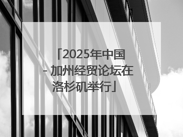 2025年中国－加州经贸论坛在洛杉矶举行