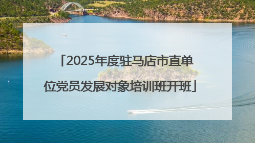 2025年度驻马店市直单位党员发展对象培训班开班