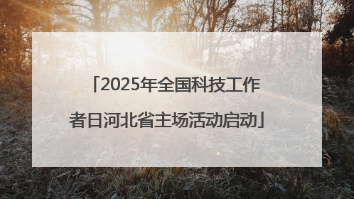 2025年全国科技工作者日河北省主场活动启动