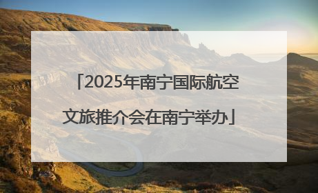 2025年南宁国际航空文旅推介会在南宁举办