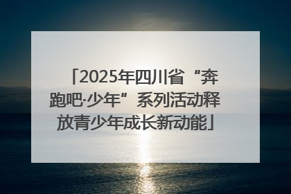 2025年四川省“奔跑吧·少年”系列活动释放青少年成长新动能