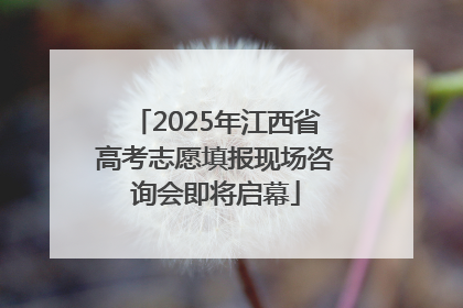 2025年江西省高考志愿填报现场咨询会即将启幕