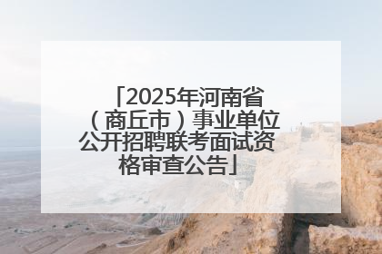2025年河南省（商丘市）事业单位公开招聘联考面试资格审查公告