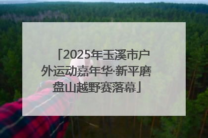 2025年玉溪市户外运动嘉年华·新平磨盘山越野赛落幕