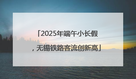 2025年端午小长假，无锡铁路客流创新高