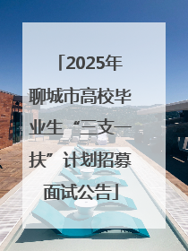 2025年聊城市高校毕业生“三支一扶”计划招募面试公告