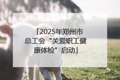2025年郑州市总工会“关爱职工健康体检”启动