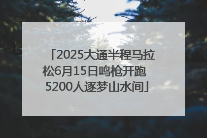 2025大通半程马拉松6月15日鸣枪开跑 5200人逐梦山水间