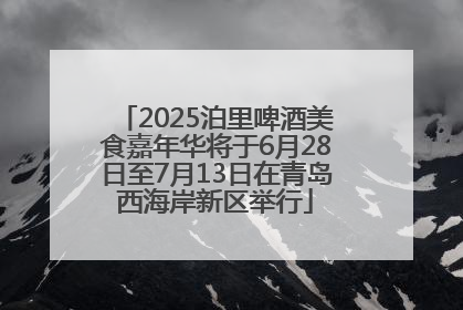 2025泊里啤酒美食嘉年华将于6月28日至7月13日在青岛西海岸新区举行