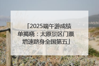 2025端午游成绩单揭晓：太原景区门票增速跻身全国第五
