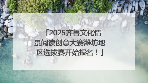 2025齐鲁文化情景阅读创意大赛潍坊地区选拔赛开始报名！