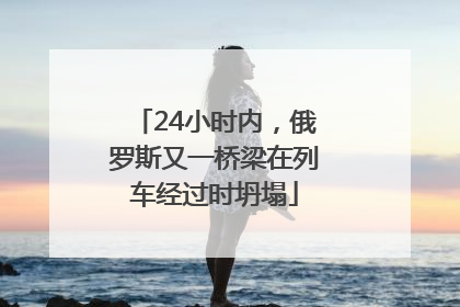 24小时内，俄罗斯又一桥梁在列车经过时坍塌