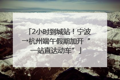 2小时到城站！宁波→杭州端午假期加开“一站直达动车”