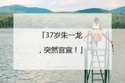 37岁朱一龙，突然官宣！