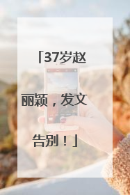 37岁赵丽颖，发文告别！
