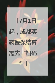7月1日起，成都买药医保结算需先“扫码”