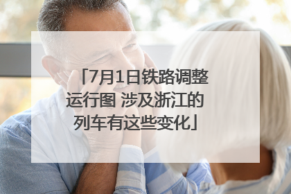 7月1日铁路调整运行图 涉及浙江的列车有这些变化