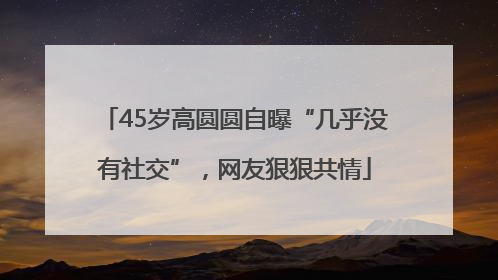 45岁高圆圆自曝“几乎没有社交”，网友狠狠共情