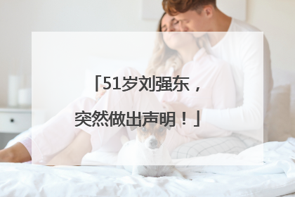 51岁刘强东，突然做出声明！