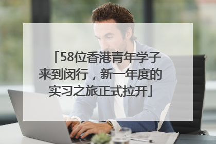 58位香港青年学子来到闵行，新一年度的实习之旅正式拉开