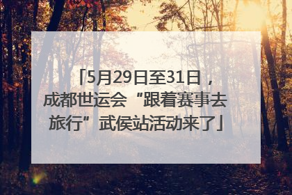 5月29日至31日，成都世运会“跟着赛事去旅行”武侯站活动来了