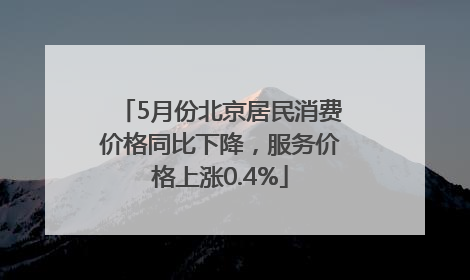 5月份北京居民消费价格同比下降，服务价格上涨0.4%