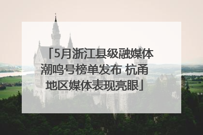 5月浙江县级融媒体潮鸣号榜单发布 杭甬地区媒体表现亮眼