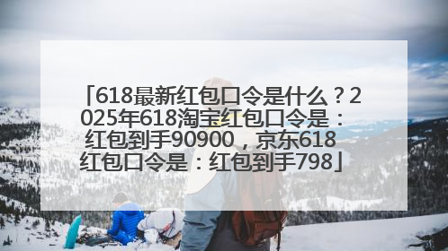 618最新红包口令是什么？2025年618淘宝红包口令是：红包到手90900，京东618红包口令是：红包到手798