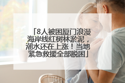 8人被困厦门浪漫海岸线红树林淤泥，潮水还在上涨！当地紧急救援全部脱困