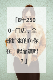 8年2500+门店，全球扩张的鱼你在一起靠谱吗？
