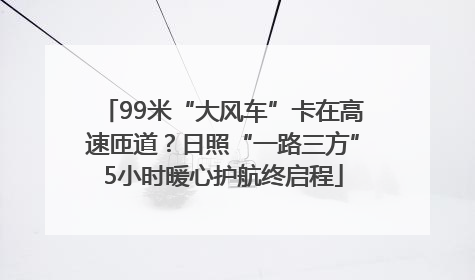 99米“大风车”卡在高速匝道？日照“一路三方”5小时暖心护航终启程