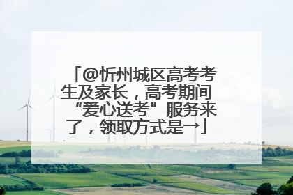 @忻州城区高考考生及家长，高考期间“爱心送考”服务来了，领取方式是→
