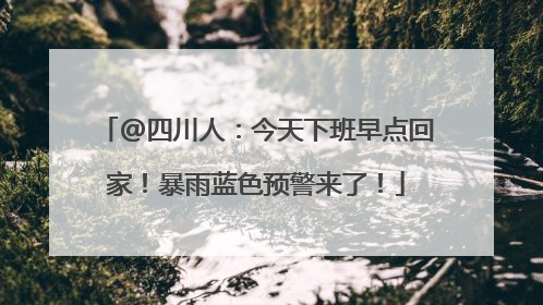 @四川人：今天下班早点回家！暴雨蓝色预警来了！