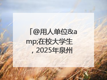 @用人单位&在校大学生，2025年泉州市大学生实习“扬帆计划”来啦！