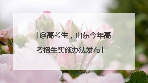 @高考生，山东今年高考招生实施办法发布