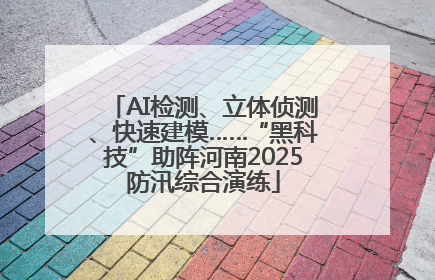 AI检测、立体侦测、快速建模……“黑科技”助阵河南2025防汛综合演练