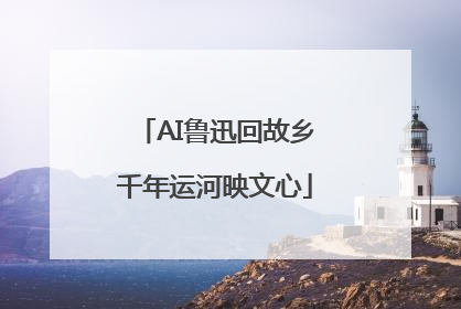 AI鲁迅回故乡千年运河映文心