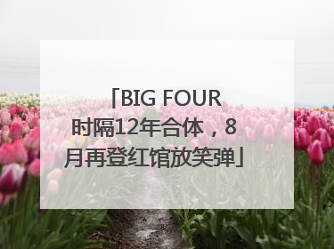 BIG FOUR时隔12年合体，8月再登红馆放笑弹