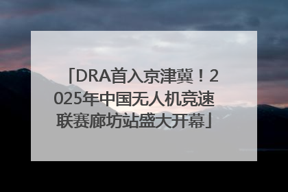 DRA首入京津冀！2025年中国无人机竞速联赛廊坊站盛大开幕