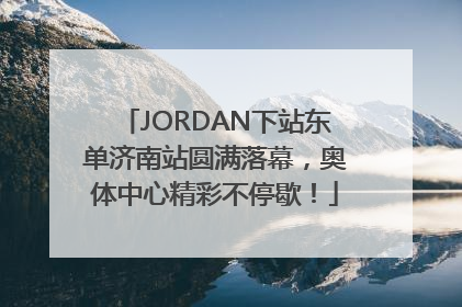 JORDAN下站东单济南站圆满落幕，奥体中心精彩不停歇！