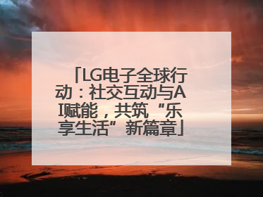 LG电子全球行动：社交互动与AI赋能，共筑“乐享生活”新篇章