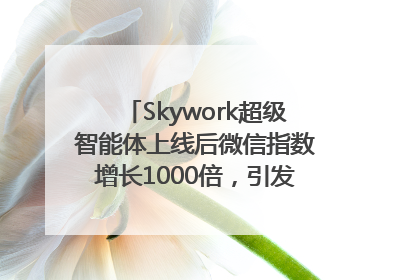 Skywork超级智能体上线后微信指数增长1000倍，引发火爆体验热潮