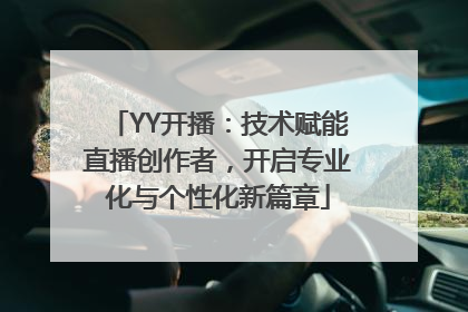 YY开播：技术赋能直播创作者，开启专业化与个性化新篇章