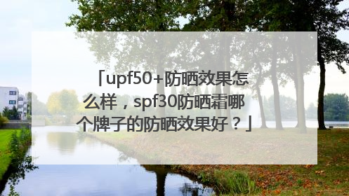 upf50+防晒效果怎么样，spf30防晒霜哪个牌子的防晒效果好？